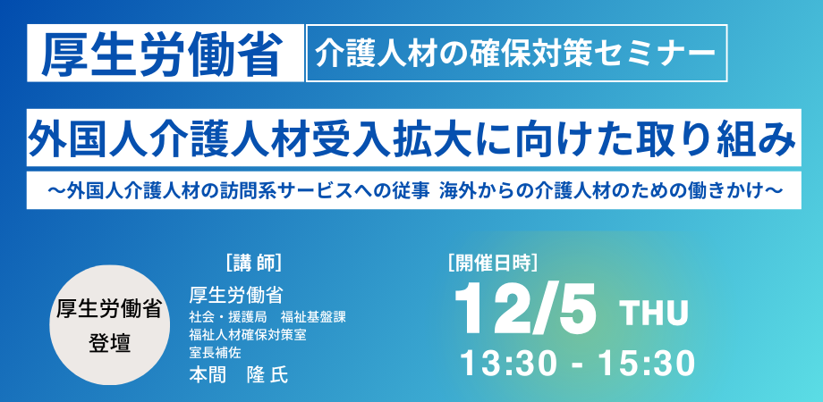 【厚生労働省】外国人介護人材受入拡大に向けた取り組み、課題と今後の方向性－12月5日開催（ No.17087） 