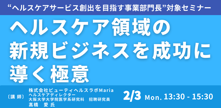 ヘルスケア領域の新規ビジネスを成功に導く極意～これから求められるヘルスケアサービスの考え方、展開の仕方について－2月3日開催（ No.17210） 